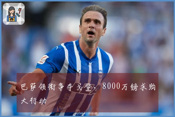 巴萨领衔争夺戈登，8000万镑求购大行动